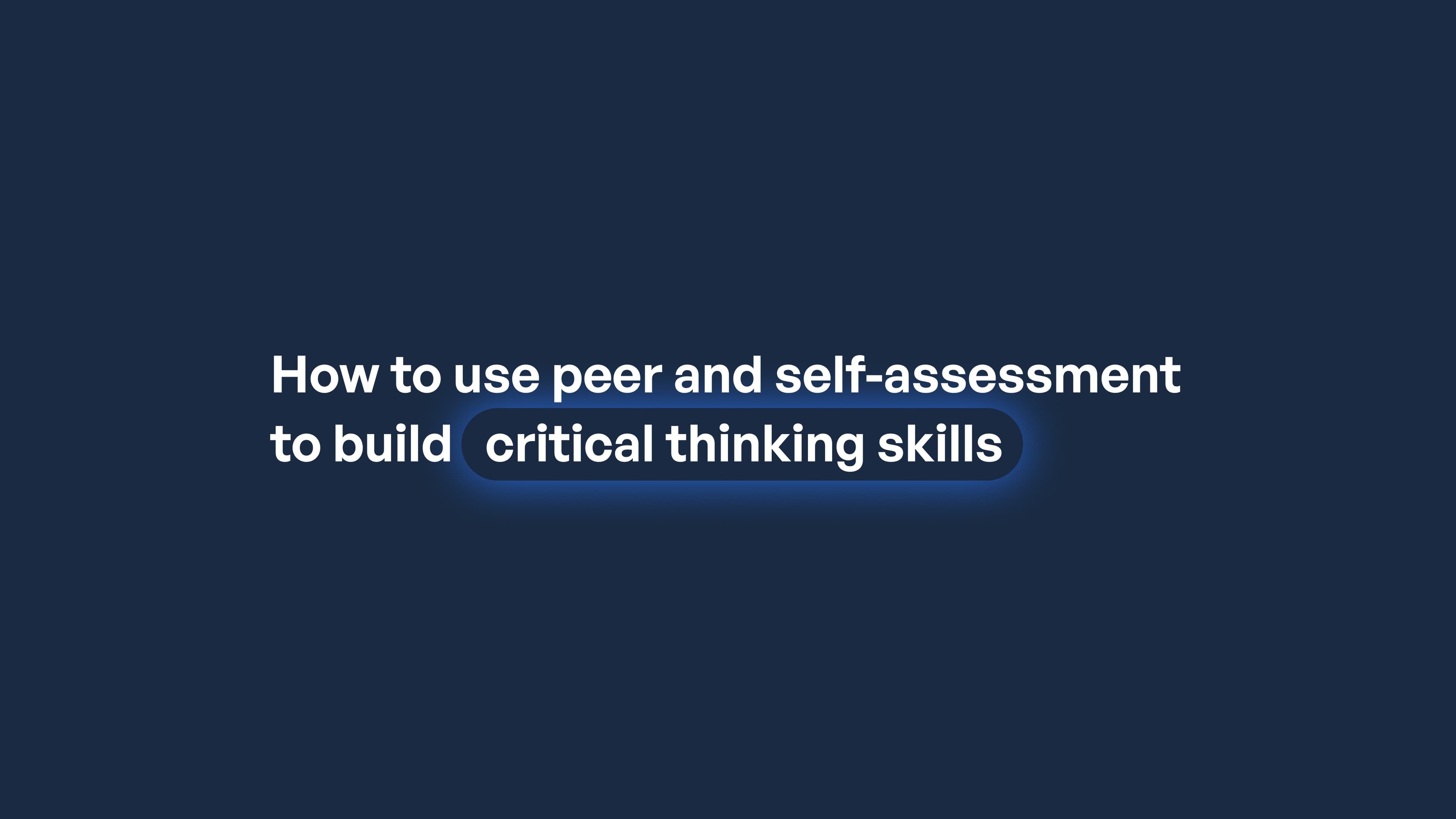 How to use peer and self-assessment to build critical thinking skills